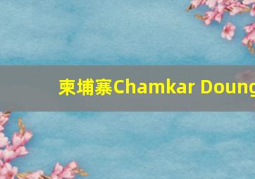 柬埔寨Chamkar Doung